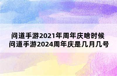 问道手游2021年周年庆啥时候 问道手游2024周年庆是几月几号